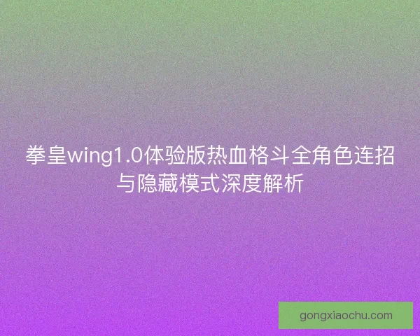 拳皇wing1.0体验版热血格斗全角色连招与隐藏模式深度解析