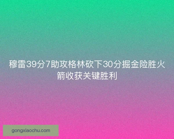 穆雷39分7助攻格林砍下30分掘金险胜火箭收获关键胜利